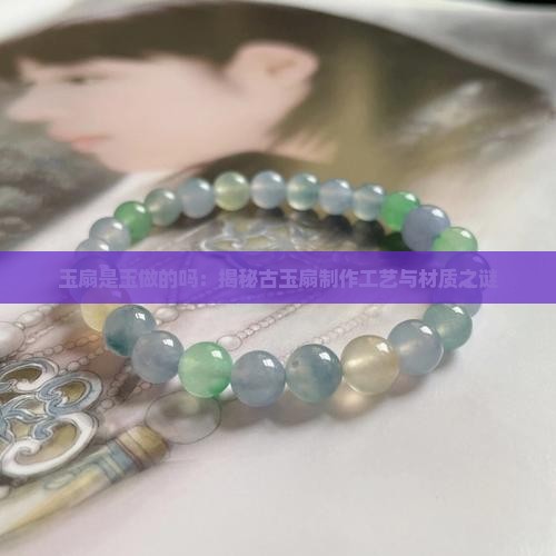 玉扇是玉做的吗：揭秘古玉扇制作工艺与材质之谜