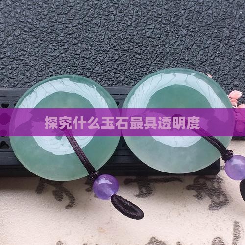 探究什么玉石最具透明度