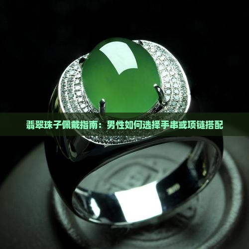 翡翠珠子佩戴指南：男性如何选择手串或项链搭配