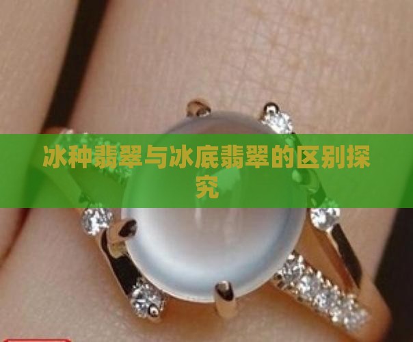 冰种翡翠与冰底翡翠的区别探究