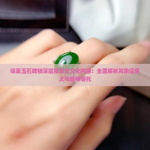 探索玉石牌锁深层寓意及文化内涵：全面解析其象征意义与精神寄托