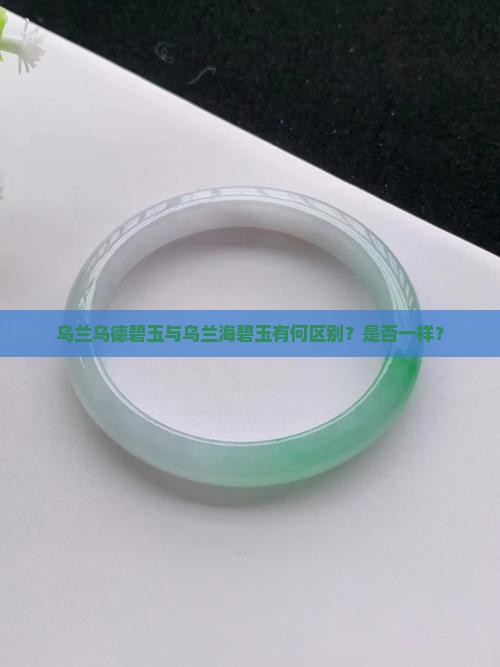乌兰乌德碧玉与乌兰海碧玉有何区别？是否一样？