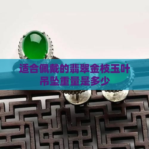 适合佩戴的翡翠金枝玉叶吊坠重量是多少