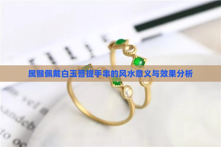 属猴佩戴白玉菩提手串的风水意义与效果分析