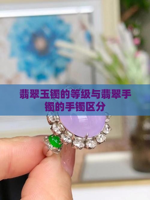 翡翠玉镯的等级与翡翠手镯的手镯区分