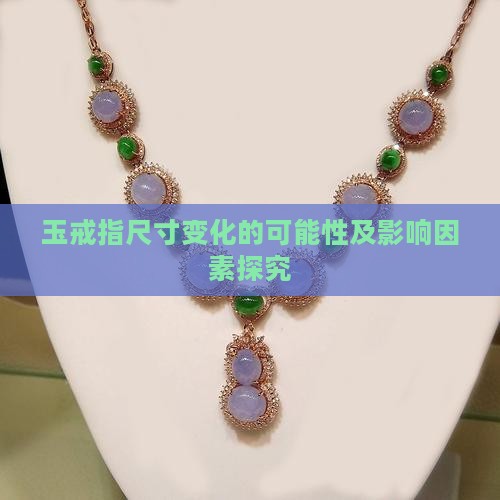 玉戒指尺寸变化的可能性及影响因素探究