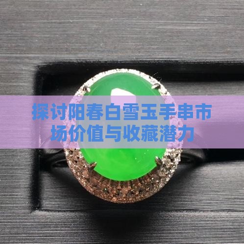 探讨阳春白雪玉手串市场价值与收藏潜力