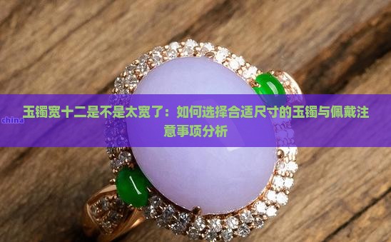 玉镯宽十二是不是太宽了：如何选择合适尺寸的玉镯与佩戴注意事项分析