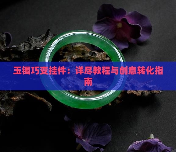 玉镯巧变挂件:详尽教程与创意转化指南 玉镯巧变挂件:详尽教程与创意转化指南