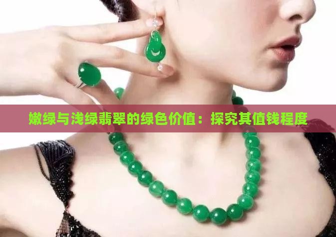 嫩绿与浅绿翡翠的绿色价值：探究其值钱程度