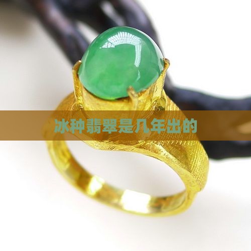冰种翡翠是几年出的