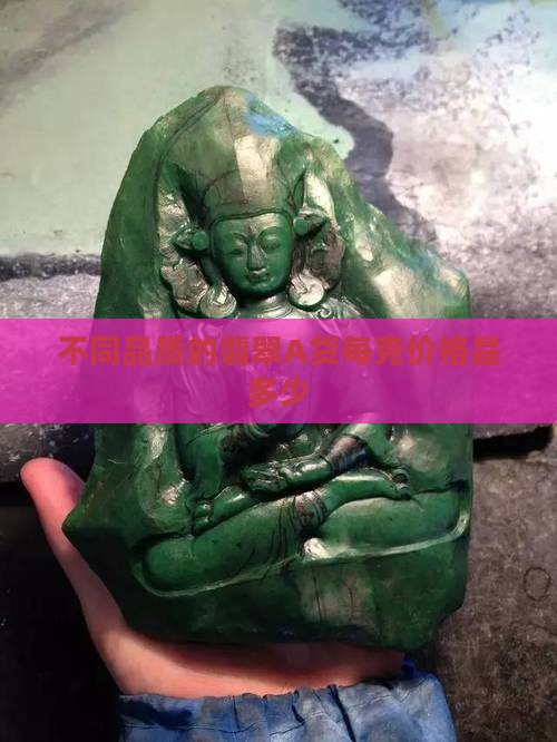 不同品质的翡翠A货每克价格是多少