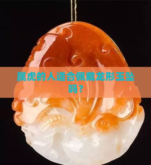属虎的人适合佩戴龙形玉坠吗？