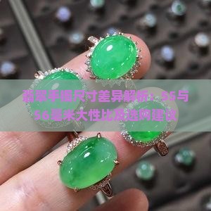 翡翠手镯尺寸差异解析：55与56毫米大性比及选购建议