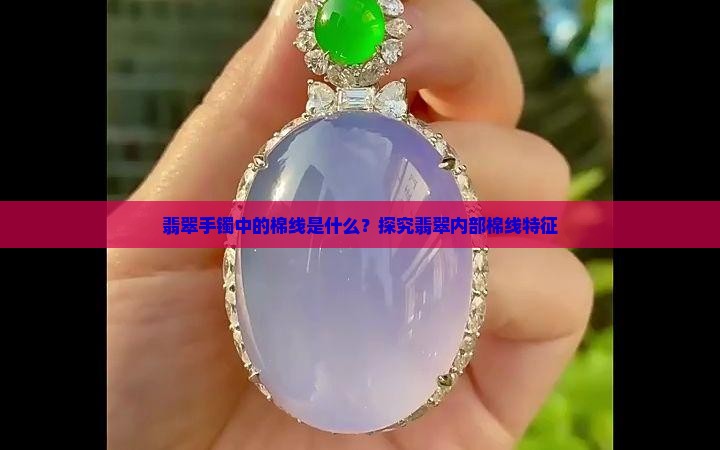 翡翠手镯中的棉线是什么？探究翡翠内部棉线特征