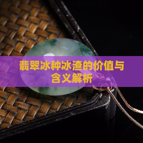 翡翠冰种冰渣的价值与含义解析