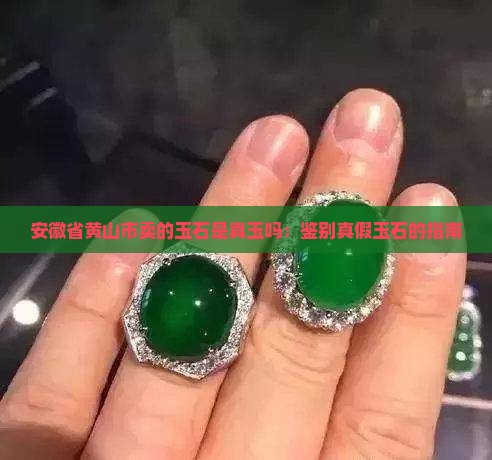 安徽省黄山市卖的玉石是真玉吗：鉴别真假玉石的指南