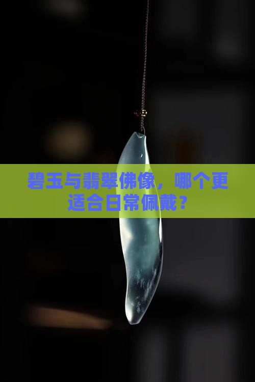 碧玉与翡翠佛像，哪个更适合日常佩戴？