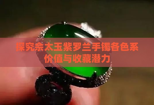 探究佘太玉紫罗兰手镯各色系价值与收藏潜力