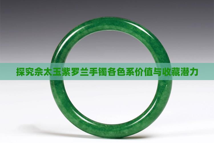 探究佘太玉紫罗兰手镯各色系价值与收藏潜力