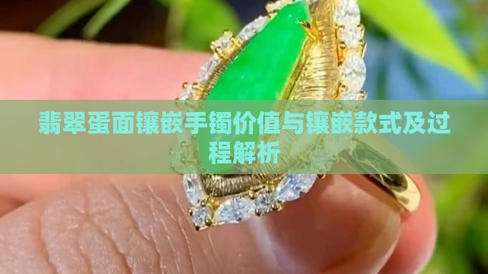 翡翠蛋面镶嵌手镯价值与镶嵌款式及过程解析