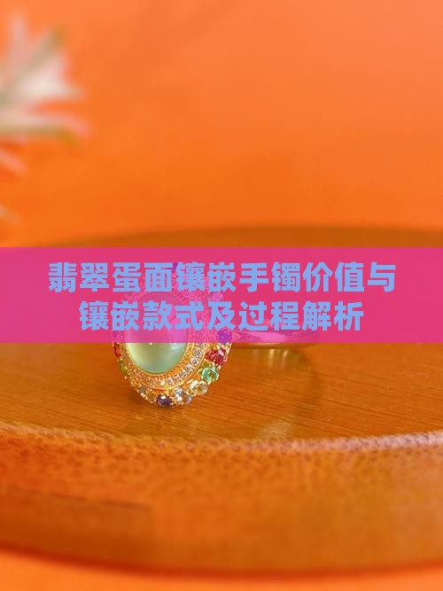 翡翠蛋面镶嵌手镯价值与镶嵌款式及过程解析
