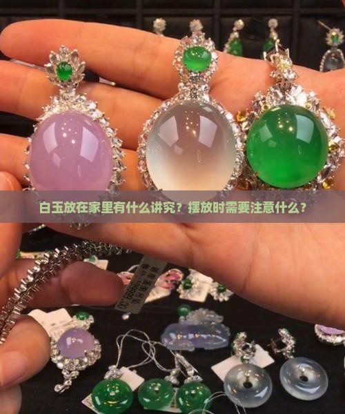 白玉放在家里有什么讲究？摆放时需要注意什么？