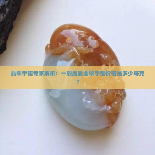 翡翠手镯专家解析：一般品质翡翠手镯价格是多少每克？