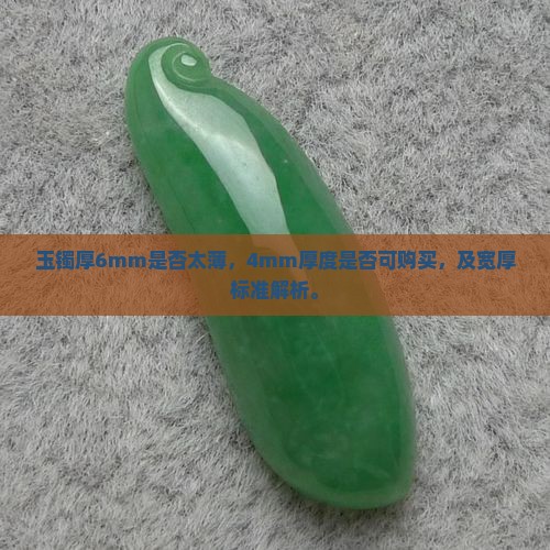 玉镯厚6mm是否太薄，4mm厚度是否可购买，及宽厚标准解析。