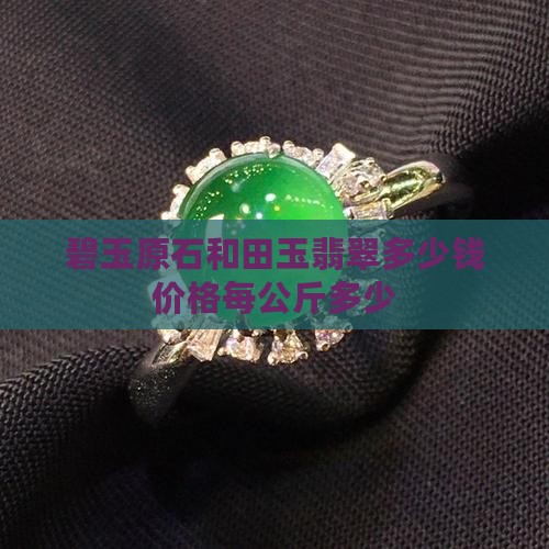 碧玉原石和田玉翡翠多少钱价格每公斤多少