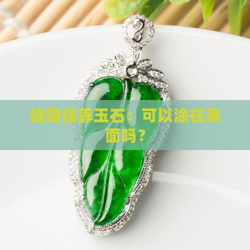 蜂蜡保养玉石：可以涂在表面吗？