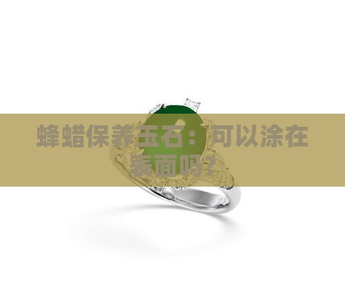 蜂蜡保养玉石：可以涂在表面吗？