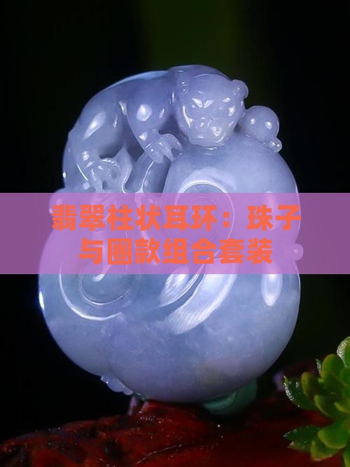 翡翠柱状耳环：珠子与圈款组合套装