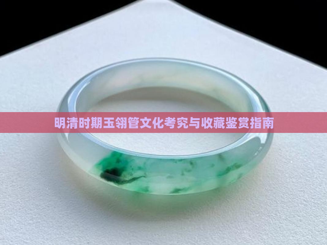 明清时期玉翎管文化考究与收藏鉴赏指南