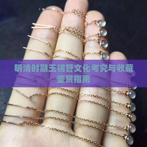 明清时期玉翎管文化考究与收藏鉴赏指南