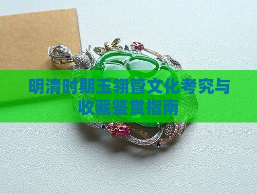 明清时期玉翎管文化考究与收藏鉴赏指南