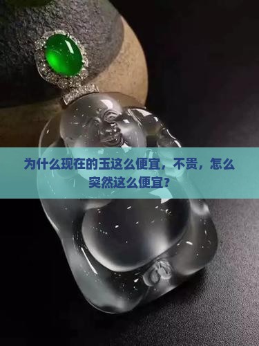 为什么现在的玉这么便宜，不贵，怎么突然这么便宜？