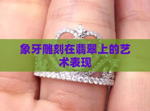 象牙雕刻在翡翠上的艺术表现