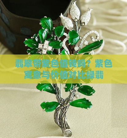 翡翠带紫色值钱吗？紫色寓意与价值对比绿翡