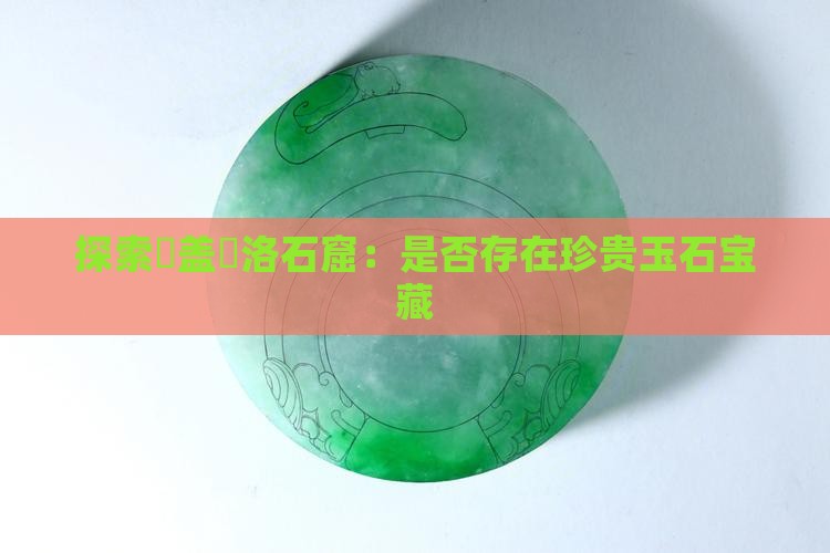 探索聖盖內洛石窟：是否存在珍贵玉石宝藏