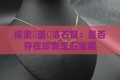 探索聖盖內洛石窟：是否存在珍贵玉石宝藏