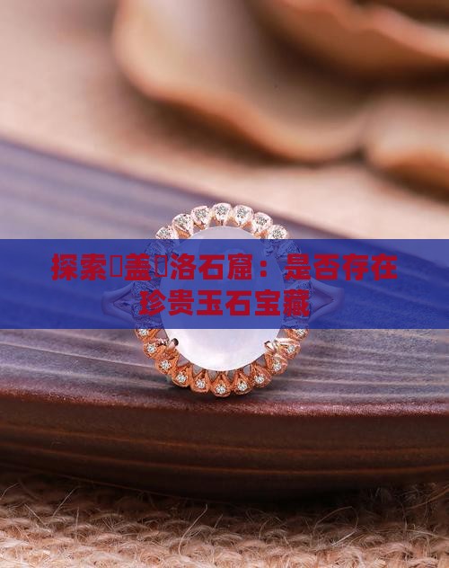 探索聖盖內洛石窟：是否存在珍贵玉石宝藏
