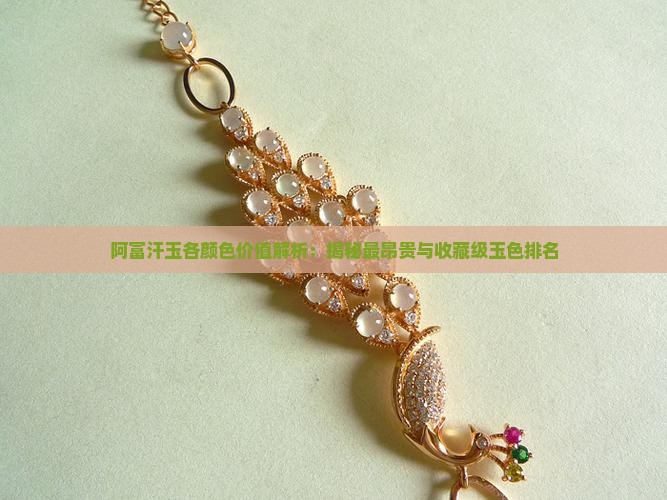 阿富汗玉各颜色价值解析：揭秘最昂贵与收藏级玉色排名