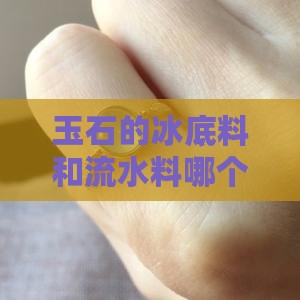 玉石的冰底料和流水料哪个好一些