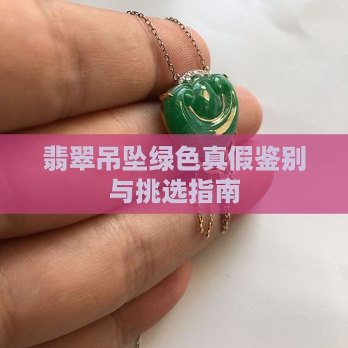 翡翠吊坠绿色真假鉴别与挑选指南