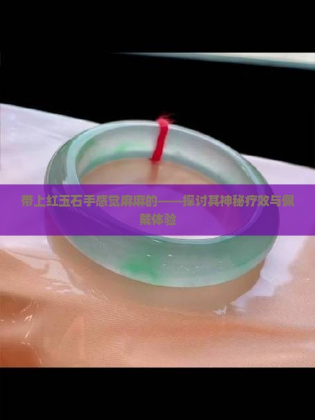 带上红玉石手感觉麻麻的——探讨其神秘疗效与佩戴体验
