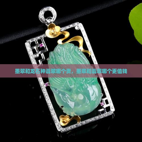 墨翠和龙石种翡翠哪个贵，墨翠和翡翠哪个更值钱
