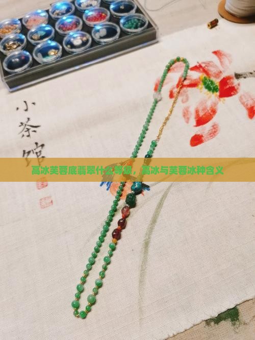 高冰芙蓉底翡翠什么等级，高冰与芙蓉冰种含义