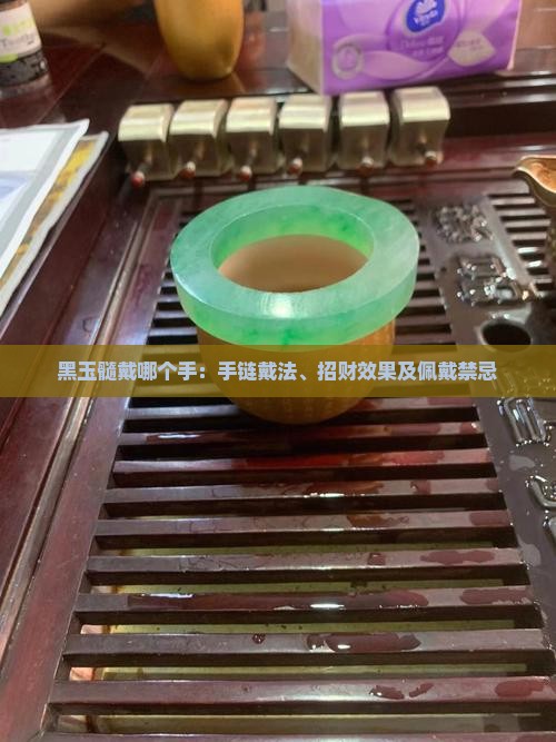 黑玉髓戴哪个手：手链戴法、招财效果及佩戴禁忌