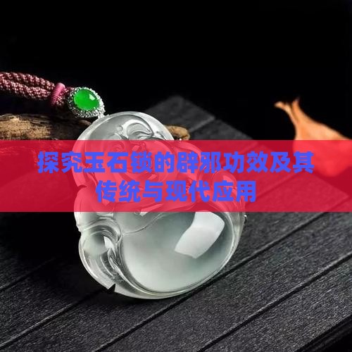 探究玉石锁的辟邪功效及其传统与现代应用